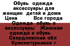 Обувь, одежда, аксессуары для женщин, детей и дома › Цена ­ 100 - Все города Одежда, обувь и аксессуары » Женская одежда и обувь   . Свердловская обл.,Краснотурьинск г.